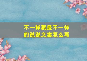 不一样就是不一样的说说文案怎么写