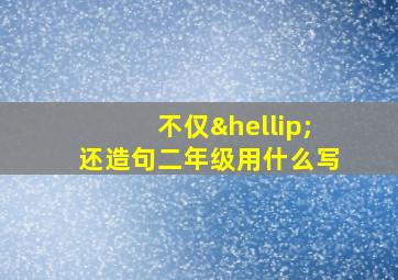 不仅…还造句二年级用什么写