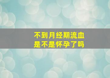 不到月经期流血是不是怀孕了吗