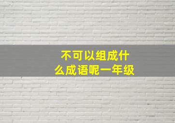 不可以组成什么成语呢一年级