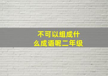 不可以组成什么成语呢二年级