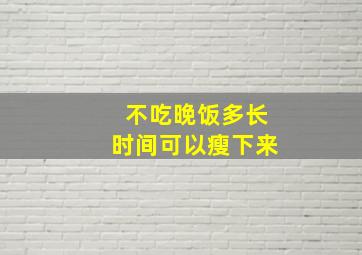 不吃晚饭多长时间可以瘦下来