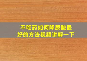 不吃药如何降尿酸最好的方法视频讲解一下