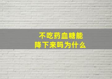 不吃药血糖能降下来吗为什么