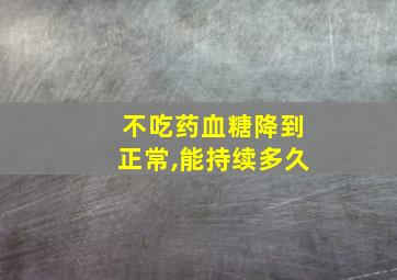 不吃药血糖降到正常,能持续多久