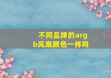 不同品牌的argb风扇颜色一样吗