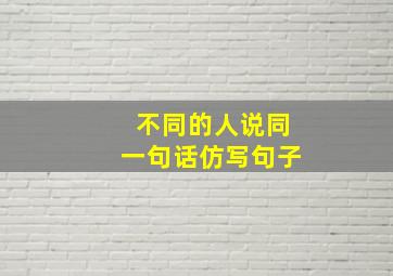 不同的人说同一句话仿写句子