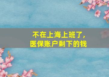 不在上海上班了,医保账户剩下的钱