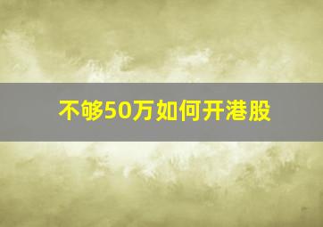 不够50万如何开港股