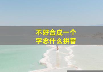 不好合成一个字念什么拼音