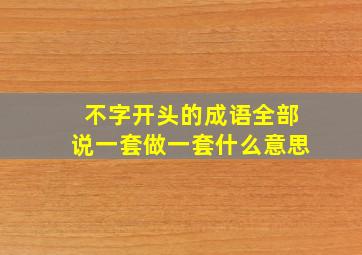 不字开头的成语全部说一套做一套什么意思