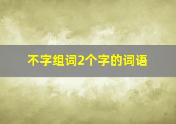 不字组词2个字的词语