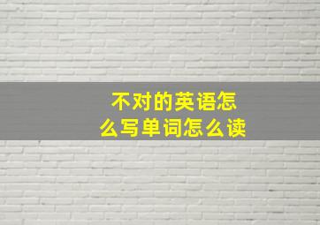 不对的英语怎么写单词怎么读