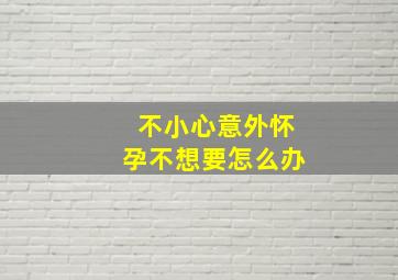 不小心意外怀孕不想要怎么办