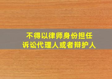 不得以律师身份担任诉讼代理人或者辩护人