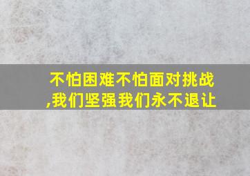 不怕困难不怕面对挑战,我们坚强我们永不退让