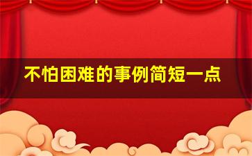 不怕困难的事例简短一点