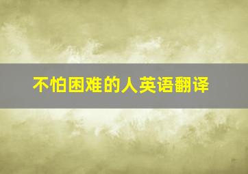 不怕困难的人英语翻译