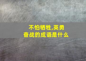 不怕牺牲,英勇奋战的成语是什么