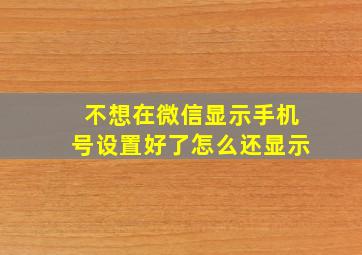 不想在微信显示手机号设置好了怎么还显示