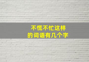 不慌不忙这样的词语有几个字