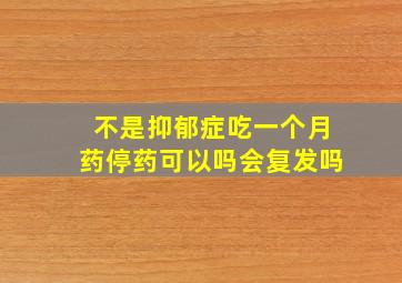 不是抑郁症吃一个月药停药可以吗会复发吗