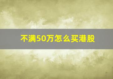 不满50万怎么买港股