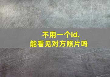 不用一个id.能看见对方照片吗