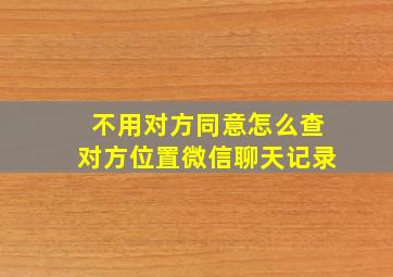 不用对方同意怎么查对方位置微信聊天记录