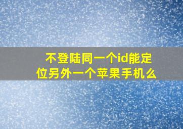 不登陆同一个id能定位另外一个苹果手机么