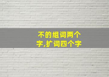 不的组词两个字,扩词四个字