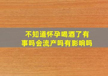 不知道怀孕喝酒了有事吗会流产吗有影响吗