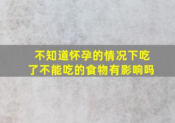 不知道怀孕的情况下吃了不能吃的食物有影响吗