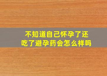 不知道自己怀孕了还吃了避孕药会怎么样吗