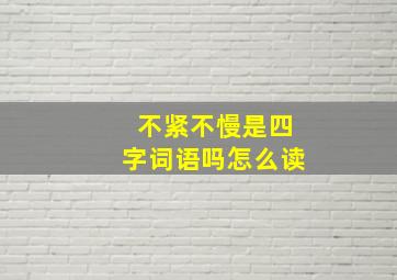 不紧不慢是四字词语吗怎么读