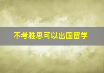 不考雅思可以出国留学