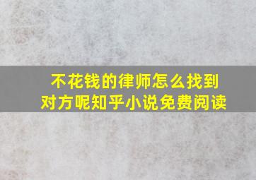 不花钱的律师怎么找到对方呢知乎小说免费阅读