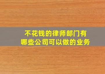 不花钱的律师部门有哪些公司可以做的业务