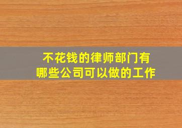 不花钱的律师部门有哪些公司可以做的工作