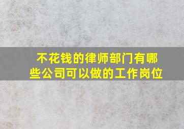 不花钱的律师部门有哪些公司可以做的工作岗位