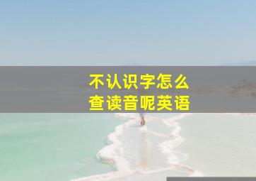 不认识字怎么查读音呢英语