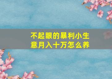 不起眼的暴利小生意月入十万怎么养