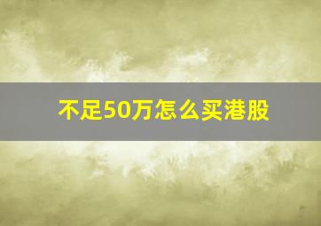 不足50万怎么买港股