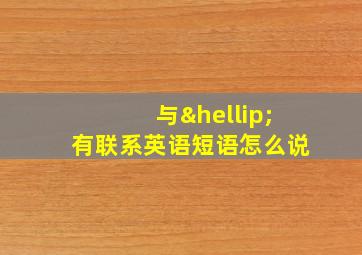 与…有联系英语短语怎么说