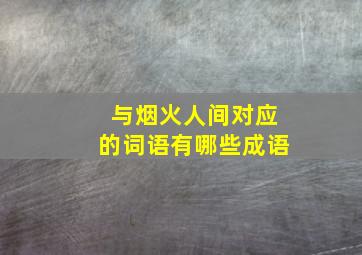 与烟火人间对应的词语有哪些成语