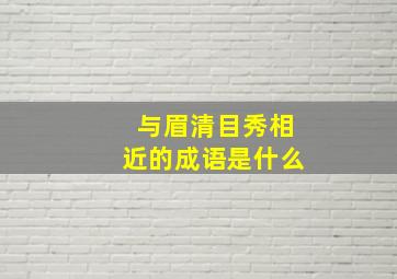 与眉清目秀相近的成语是什么