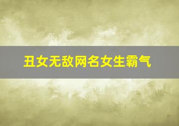 丑女无敌网名女生霸气