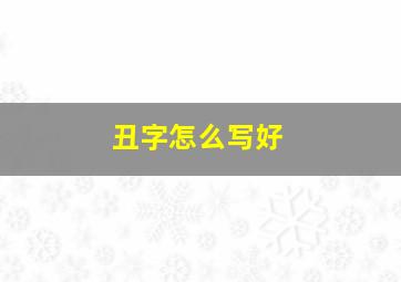 丑字怎么写好