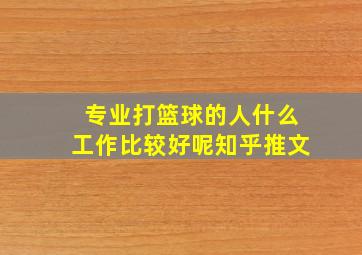 专业打篮球的人什么工作比较好呢知乎推文