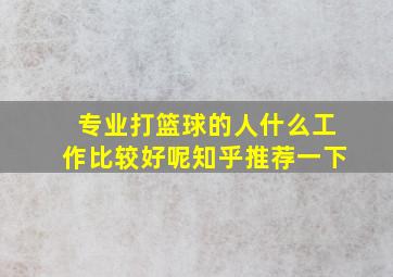 专业打篮球的人什么工作比较好呢知乎推荐一下